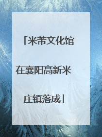 米芾文化馆在襄阳高新米庄镇落成