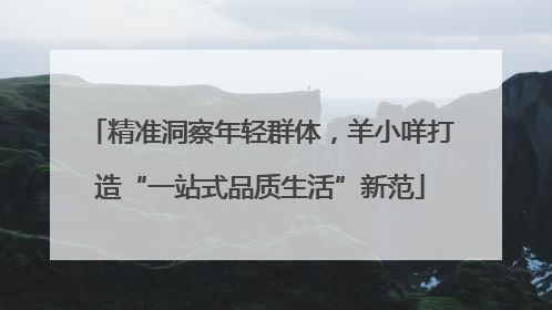 精准洞察年轻群体，羊小咩打造“一站式品质生活”新范