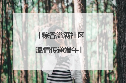 粽香溢满社区 温情传递端午