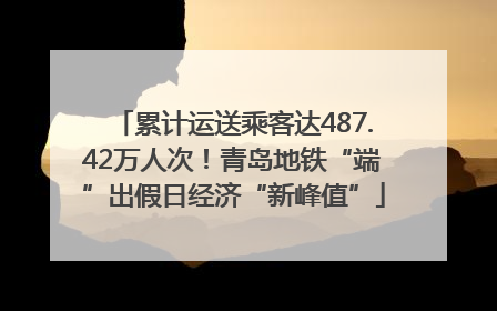 累计运送乘客达487.42万人次！青岛地铁“端”出假日经济“新峰值”