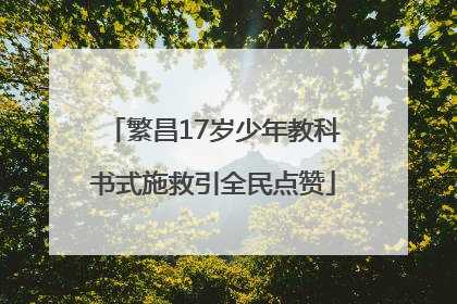 繁昌17岁少年教科书式施救引全民点赞