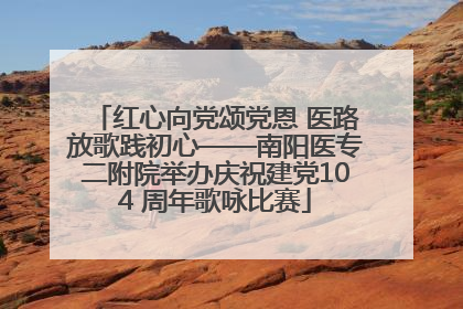 红心向党颂党恩 医路放歌践初心——南阳医专二附院举办庆祝建党104 周年歌咏比赛