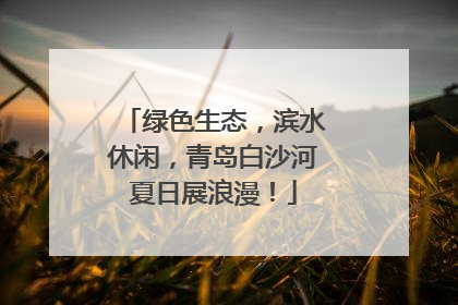 绿色生态，滨水休闲，青岛白沙河夏日展浪漫！
