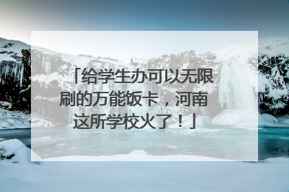 给学生办可以无限刷的万能饭卡，河南这所学校火了！