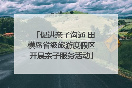 促进亲子沟通 田横岛省级旅游度假区开展亲子服务活动