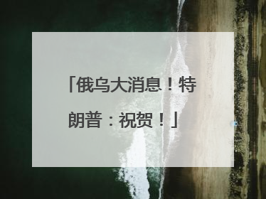 俄乌大消息！特朗普：祝贺！
