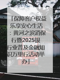保障客户权益 乐享安心生活：黄河之滨消保行暨2025银行业普及金融知识万里行活动举办