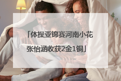 体操亚锦赛河南小花张怡涵收获2金1铜