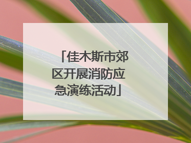 佳木斯市郊区开展消防应急演练活动