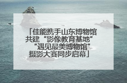 佳能携手山东博物馆共建“影像教育基地” “遇见最美博物馆”摄影大赛同步启幕