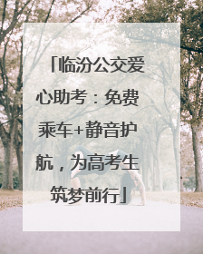 临汾公交爱心助考：免费乘车+静音护航，为高考生筑梦前行