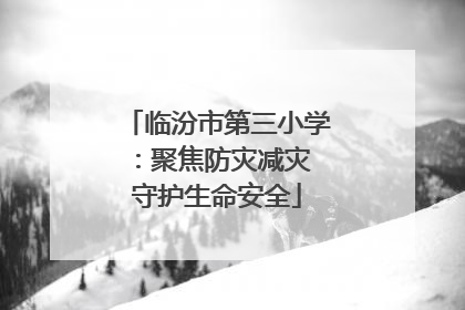 临汾市第三小学：聚焦防灾减灾 守护生命安全