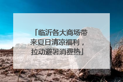 临沂各大商场带来夏日清凉福利，拉动避暑消费热