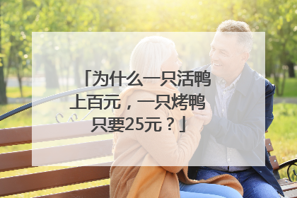 为什么一只活鸭上百元，一只烤鸭只要25元？