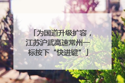 为国道升级扩容，江苏沪武高速常州一标按下“快进键”