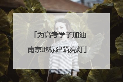 为高考学子加油 南京地标建筑亮灯