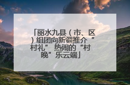 丽水九县（市、区）组团向新疆推介“村礼” 热闹的“村晚”乐云端