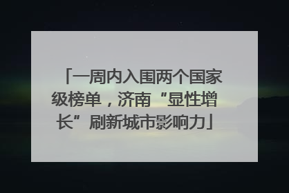 一周内入围两个国家级榜单，济南“显性增长”刷新城市影响力
