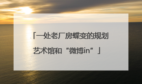 一处老厂房蝶变的规划艺术馆和“微博in”