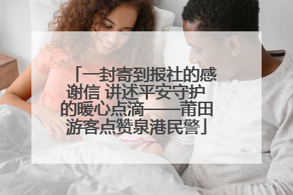 一封寄到报社的感谢信 讲述平安守护的暖心点滴——莆田游客点赞泉港民警