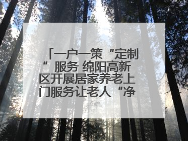 一户一策“定制”服务 绵阳高新区开展居家养老上门服务让老人“净”享安康