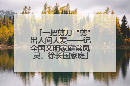 一把剪刀“剪”出人间大爱——记全国文明家庭常凤灵、徐长国家庭