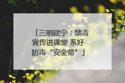 三明建宁：禁毒宣传进课堂 系好防毒“安全带”
