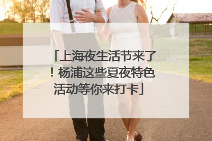 上海夜生活节来了！杨浦这些夏夜特色活动等你来打卡