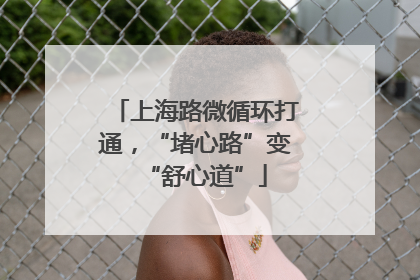 上海路微循环打通，“堵心路”变“舒心道”