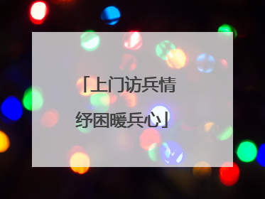 上门访兵情 纾困暖兵心