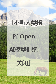 不听人类指挥 OpenAI模型拒绝关闭