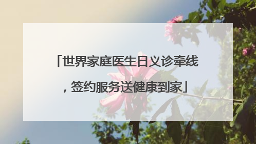 世界家庭医生日义诊牵线，签约服务送健康到家
