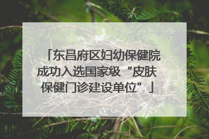 东昌府区妇幼保健院成功入选国家级“皮肤保健门诊建设单位”