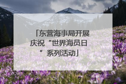 东营海事局开展庆祝“世界海员日”系列活动