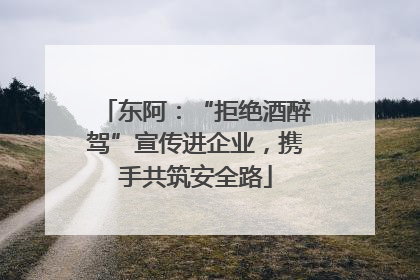 东阿：“拒绝酒醉驾”宣传进企业，携手共筑安全路