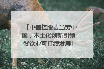 中信控股麦当劳中国，本土化创新引领餐饮业可持续发展