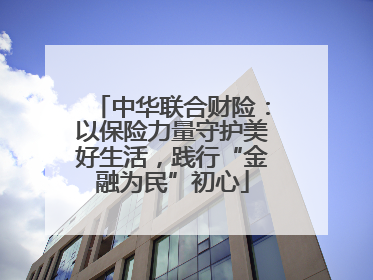 中华联合财险：以保险力量守护美好生活，践行“金融为民”初心