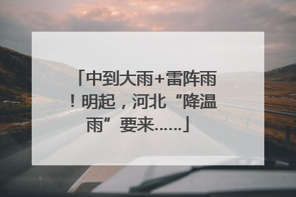 中到大雨+雷阵雨！明起，河北“降温雨”要来……