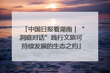 中国日报看湖南｜“洞庭对话”践行文旅可持续发展的生态之约