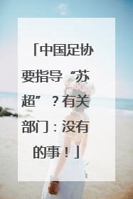 中国足协要指导“苏超”？有关部门：没有的事！