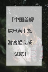 中国首艘纯电海上旅游客船完成试航