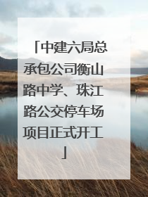 中建六局总承包公司衡山路中学、珠江路公交停车场项目正式开工