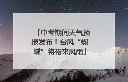 中考期间天气预报发布！台风“蝴蝶”将带来风雨