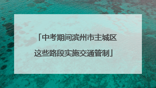 中考期间滨州市主城区这些路段实施交通管制