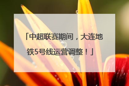 中超联赛期间，大连地铁5号线运营调整！