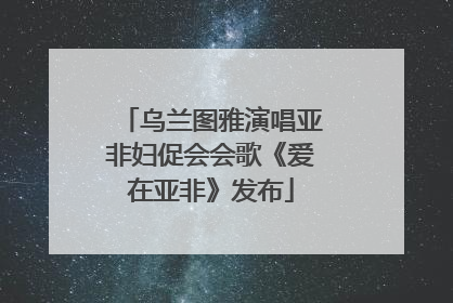 乌兰图雅演唱亚非妇促会会歌《爱在亚非》发布