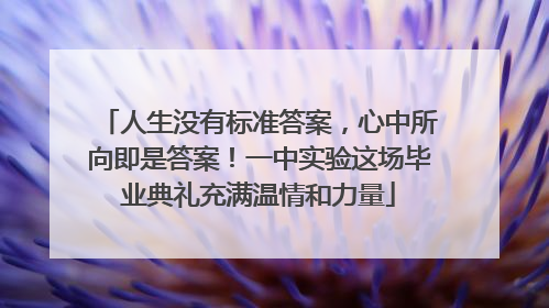 人生没有标准答案，心中所向即是答案！一中实验这场毕业典礼充满温情和力量