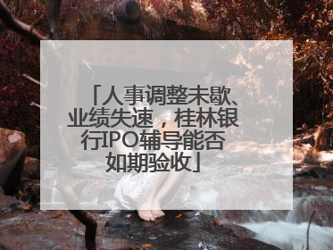 人事调整未歇、业绩失速，桂林银行IPO辅导能否如期验收