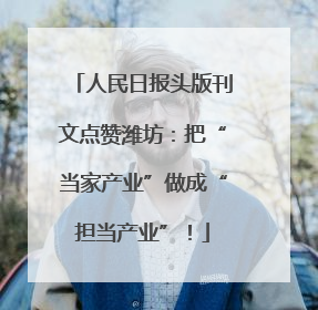 人民日报头版刊文点赞潍坊：把“当家产业”做成“担当产业”！
