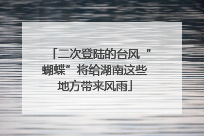 二次登陆的台风“蝴蝶”将给湖南这些地方带来风雨